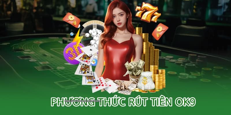 Hướng dẫn rút tiền OK9 – An toàn, minh bạch và nhanh chóng 1 phương thức rút tiền tại ok9